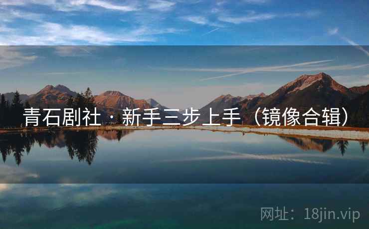 青石剧社 · 新手三步上手（镜像合辑）