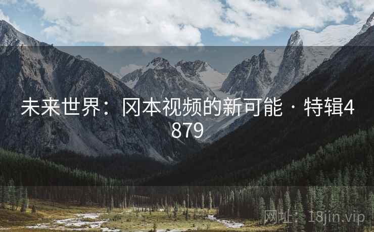 未来世界：冈本视频的新可能 · 特辑4879