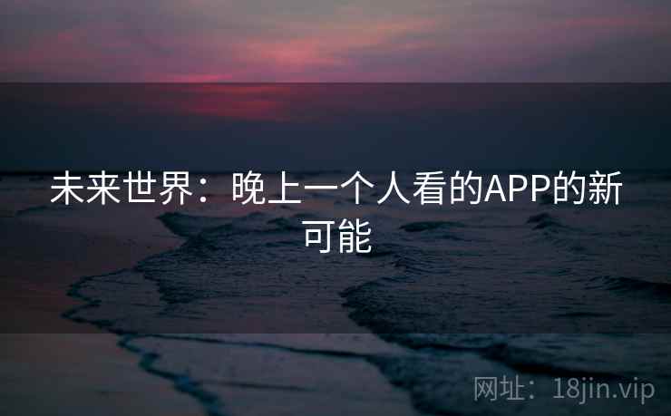 未来世界：晚上一个人看的APP的新可能