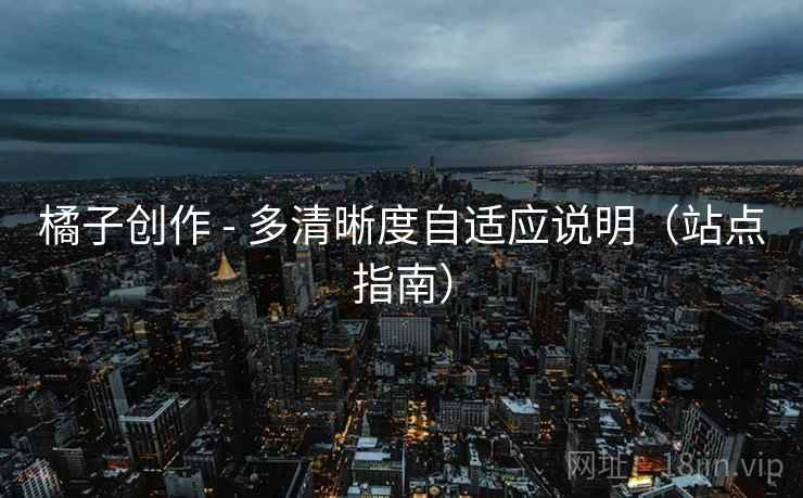 橘子创作 - 多清晰度自适应说明（站点指南）