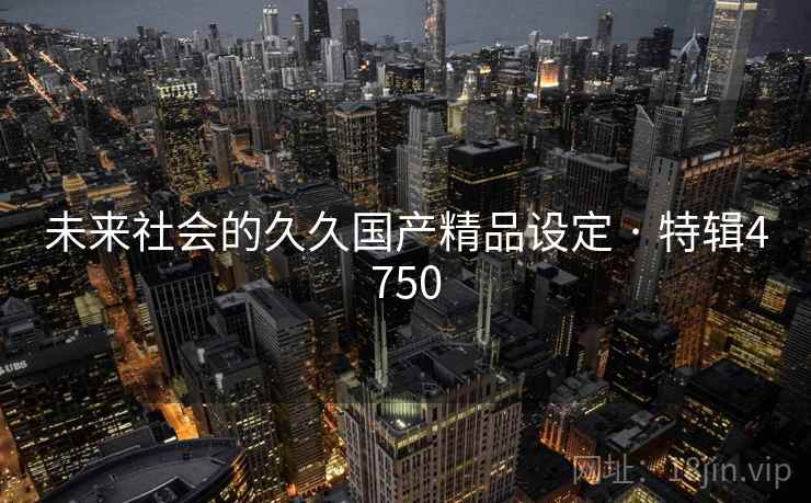 未来社会的久久国产精品设定 · 特辑4750