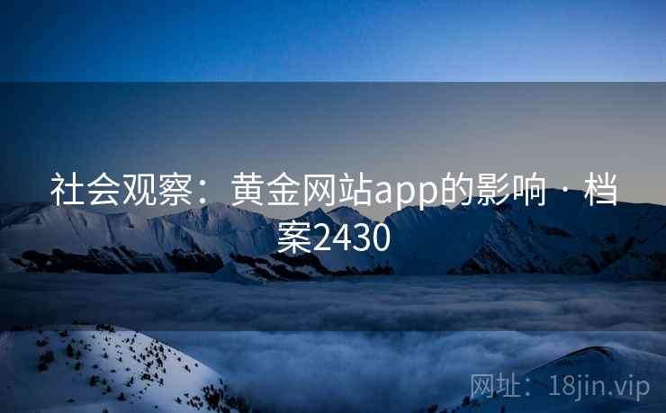 社会观察:黄金网站app的影响 · 档案2430 社会观察:黄金网站app的影响 · 档案2430