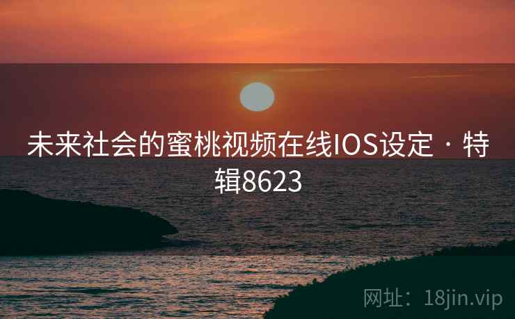 未来社会的蜜桃视频在线IOS设定 · 特辑8623