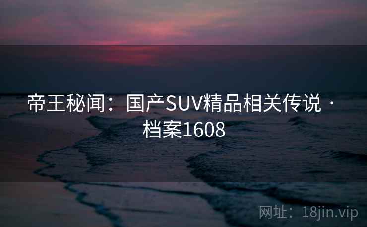 帝王秘闻：国产SUV精品相关传说 · 档案1608