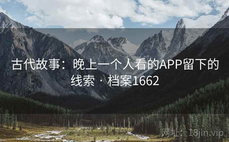 古代故事：晚上一个人看的APP留下的线索 · 档案1662