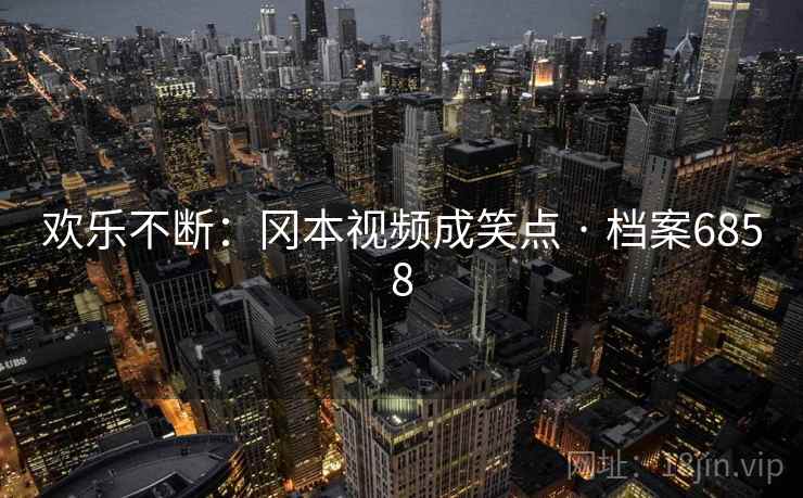 欢乐不断：冈本视频成笑点 · 档案6858