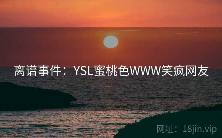 离谱事件：YSL蜜桃色WWW笑疯网友