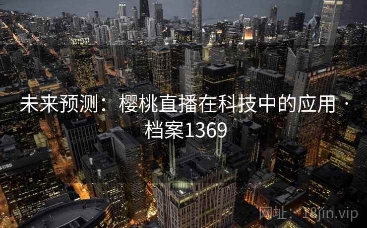 未来预测：樱桃直播在科技中的应用 · 档案1369