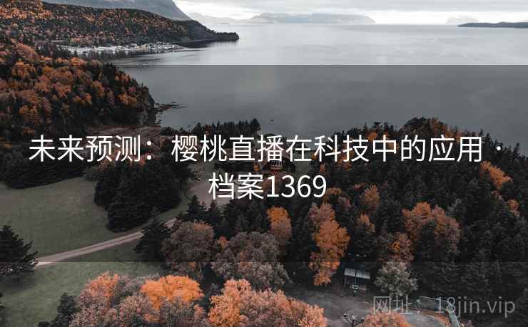 未来预测：樱桃直播在科技中的应用 · 档案1369
