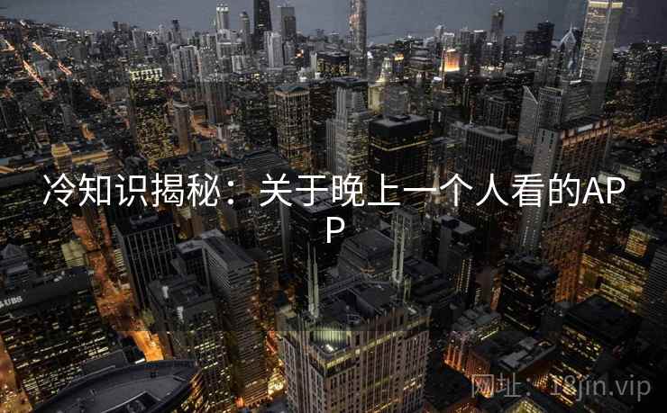 冷知识揭秘：关于晚上一个人看的APP