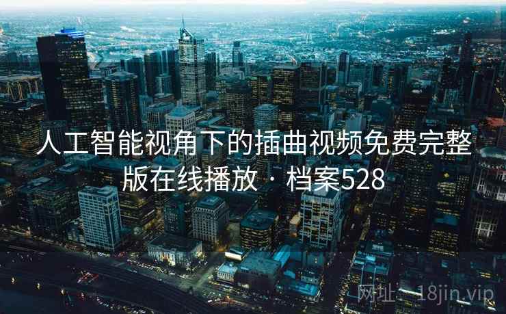 人工智能视角下的插曲视频免费完整版在线播放 · 档案528