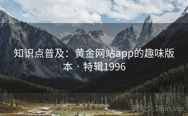知识点普及：黄金网站app的趣味版本 · 特辑1996
