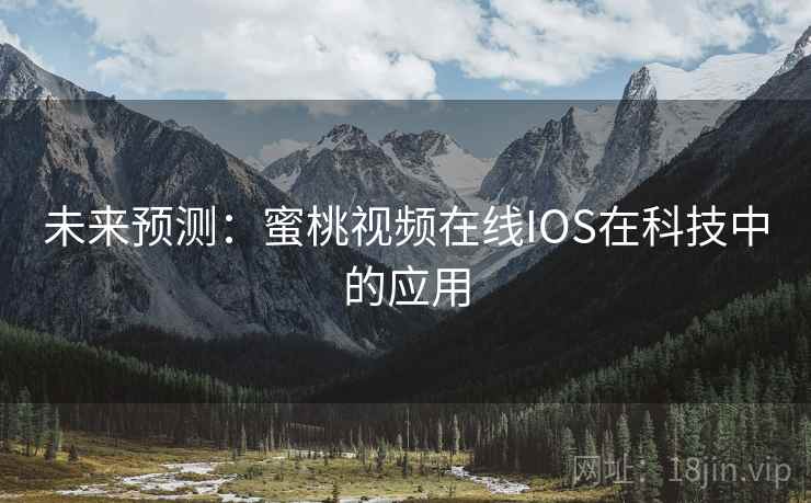 未来预测:蜜桃视频在线IOS在科技中的应用 未来预测:蜜桃视频在线IOS在科技中的应用