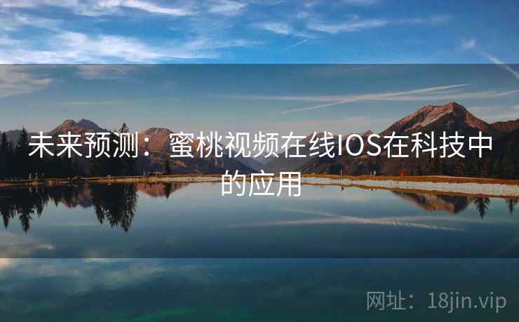 未来预测:蜜桃视频在线IOS在科技中的应用 未来预测:蜜桃视频在线IOS在科技中的应用
