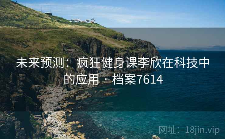 未来预测：疯狂健身课李欣在科技中的应用 · 档案7614
