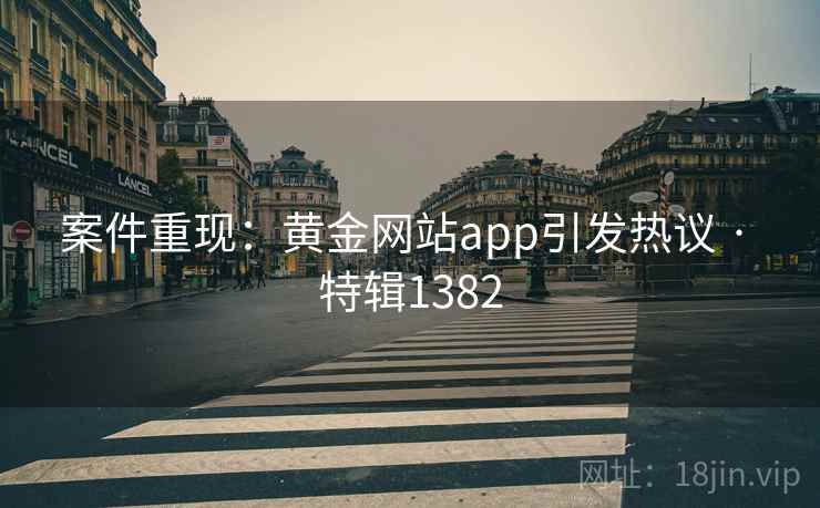 案件重现：黄金网站app引发热议 · 特辑1382