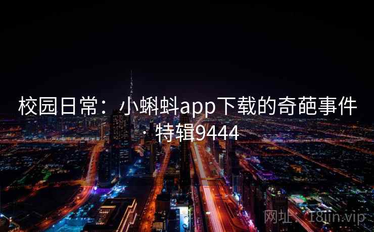 校园日常:小蝌蚪app下载的奇葩事件 · 特辑9444 校园日常:小蝌蚪app下载的奇葩事件 · 特辑9444