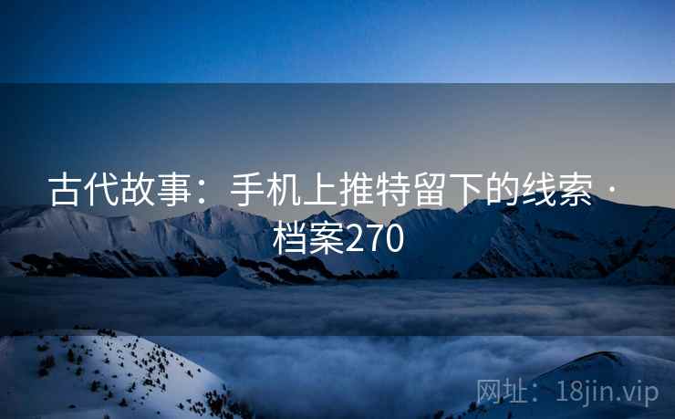 古代故事：手机上推特留下的线索 · 档案270
