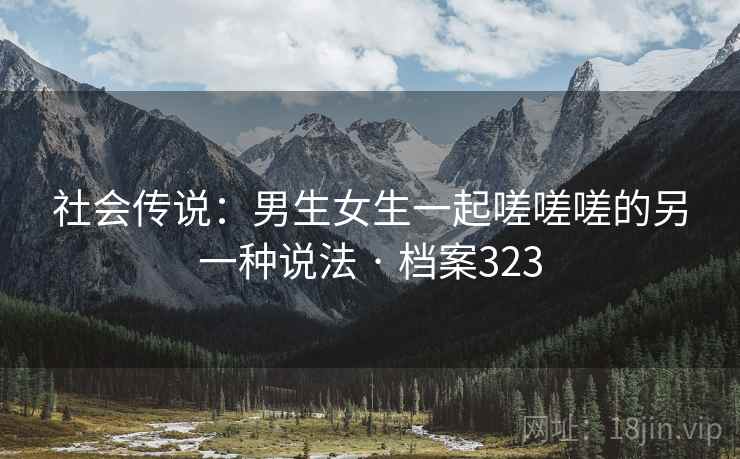 社会传说：男生女生一起嗟嗟嗟的另一种说法 · 档案323