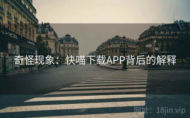 奇怪现象:快喵下载APP背后的解释 奇怪现象:快喵下载APP背后的解释