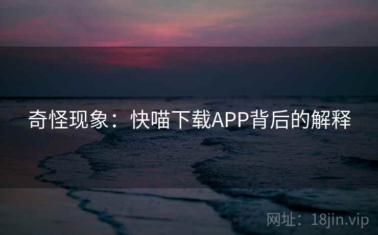 奇怪现象:快喵下载APP背后的解释 奇怪现象:快喵下载APP背后的解释