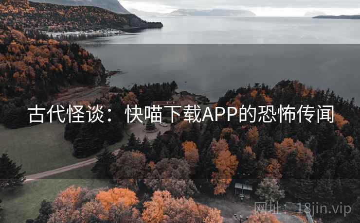 古代怪谈：快喵下载APP的恐怖传闻