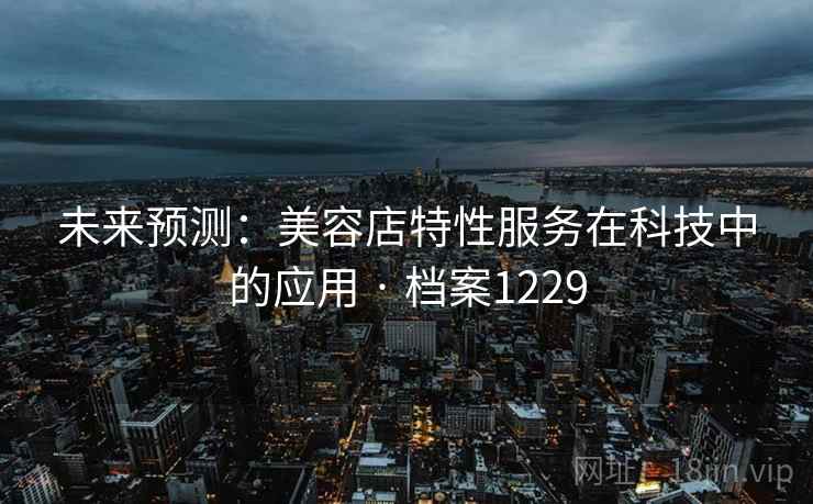 未来预测：美容店特性服务在科技中的应用 · 档案1229