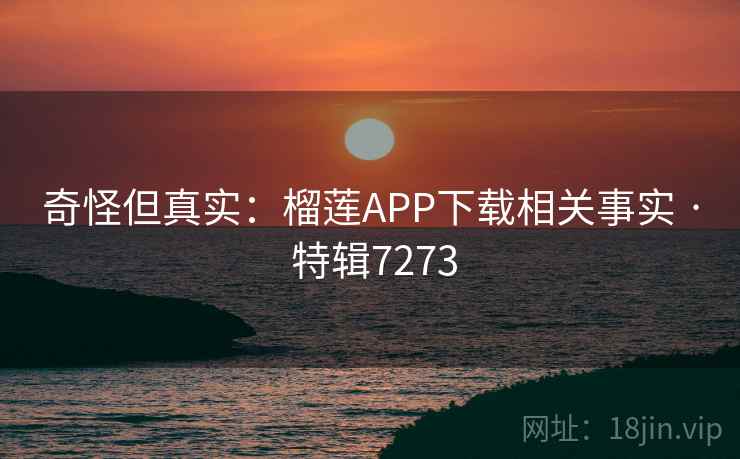 奇怪但真实:榴莲APP下载相关事实 · 特辑7273 奇怪但真实:榴莲APP下载相关事实 · 特辑7273