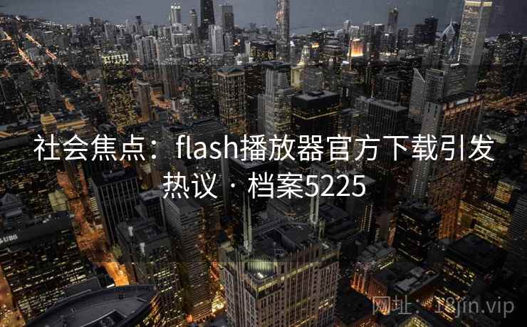 社会焦点：flash播放器官方下载引发热议 · 档案5225