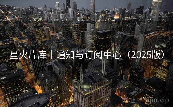 星火片库｜通知与订阅中心（2025版）