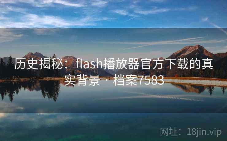 历史揭秘:flash播放器官方下载的真实背景 · 档案7583 历史揭秘:flash播放器官方下载的真实背景 · 档案7583
