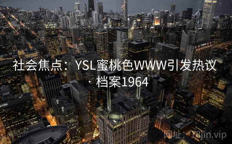 社会焦点:YSL蜜桃色WWW引发热议 · 档案1964 社会焦点:YSL蜜桃色WWW引发热议 · 档案1964