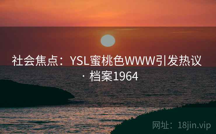 社会焦点:YSL蜜桃色WWW引发热议 · 档案1964 社会焦点:YSL蜜桃色WWW引发热议 · 档案1964
