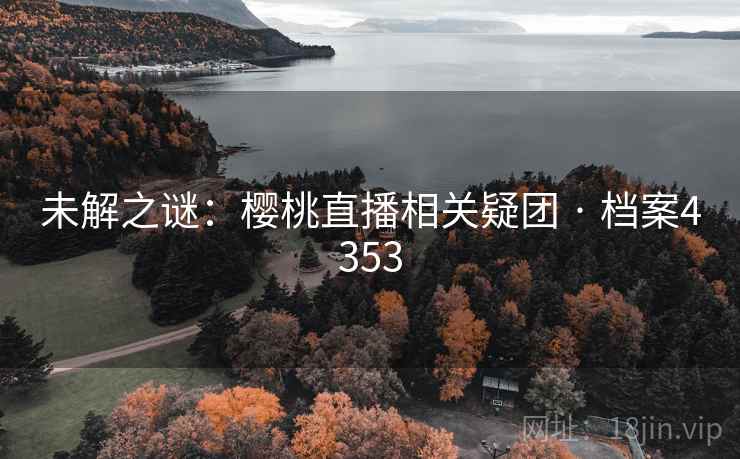 未解之谜：樱桃直播相关疑团 · 档案4353