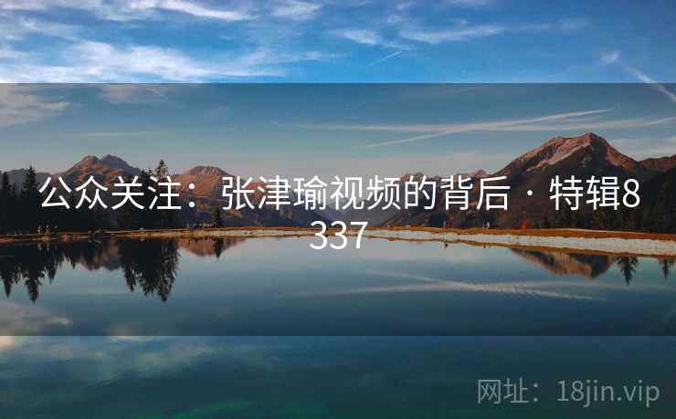公众关注：张津瑜视频的背后 · 特辑8337
