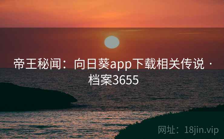 帝王秘闻：向日葵app下载相关传说 · 档案3655