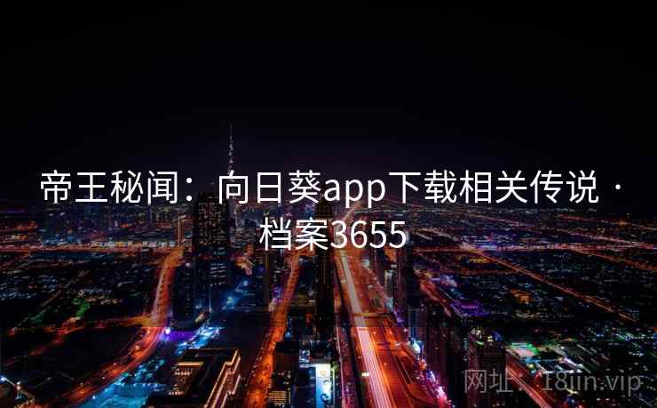 帝王秘闻：向日葵app下载相关传说 · 档案3655