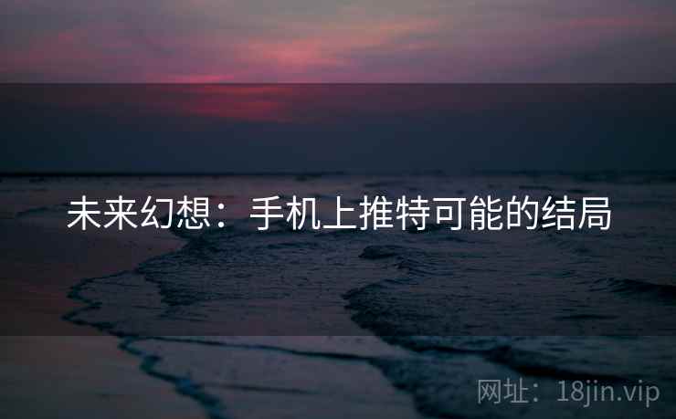 未来幻想：手机上推特可能的结局