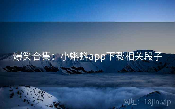 爆笑合集：小蝌蚪app下载相关段子