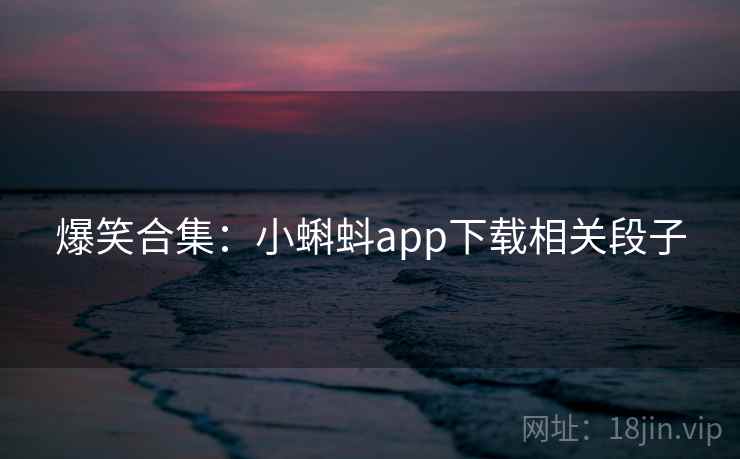 爆笑合集：小蝌蚪app下载相关段子