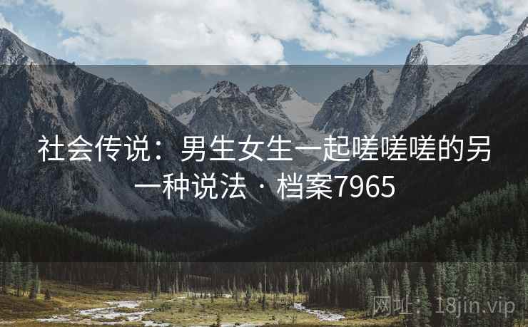 社会传说：男生女生一起嗟嗟嗟的另一种说法 · 档案7965